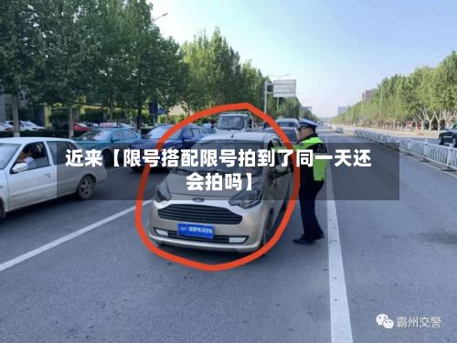 近来【限号搭配限号拍到了同一天还会拍吗】