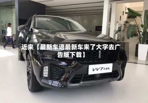近来【最新车语最新车来了大字去广告版下载】-第1张图片