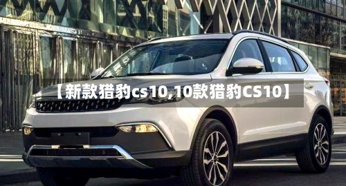 【新款猎豹cs10,10款猎豹CS10】-第2张图片