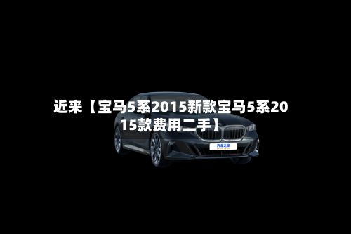 近来【宝马5系2015新款宝马5系2015款费用二手】-第2张图片