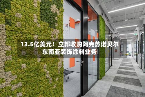 13.5亿美元！立邦收购阿克苏诺贝尔东南亚装饰涂料业务