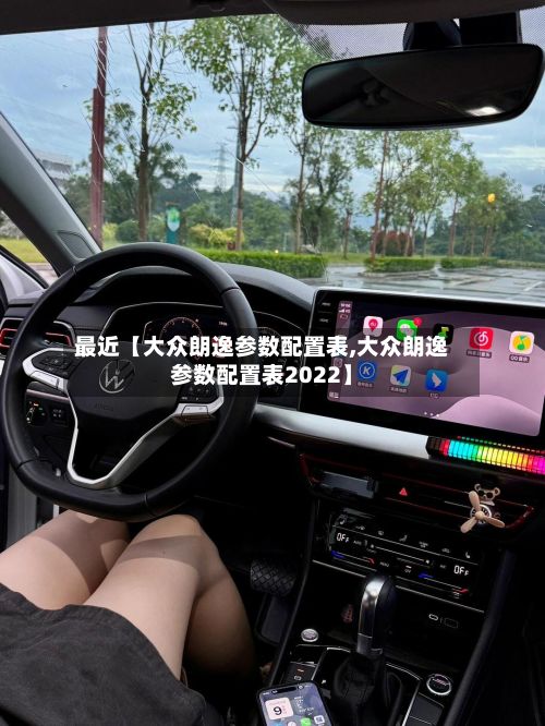 最近【大众朗逸参数配置表,大众朗逸参数配置表2022】