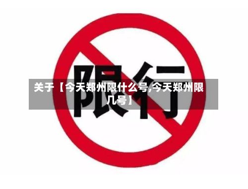 关于【今天郑州限什么号,今天郑州限几号】