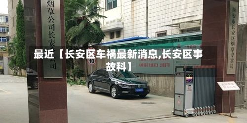 最近【长安区车祸最新消息,长安区事故科】-第3张图片
