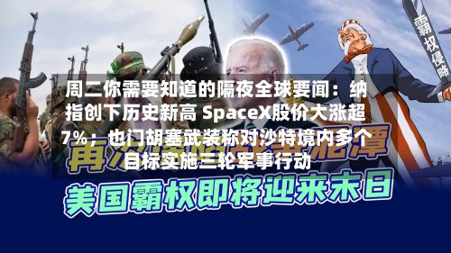 周二你需要知道的隔夜全球要闻：纳指创下历史新高 SpaceX股价大涨超7%；也门胡塞武装称对沙特境内多个目标实施三轮军事行动