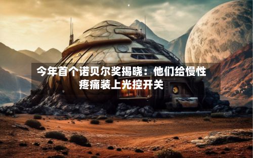 今年首个诺贝尔奖揭晓：他们给慢性疼痛装上光控开关-第2张图片
