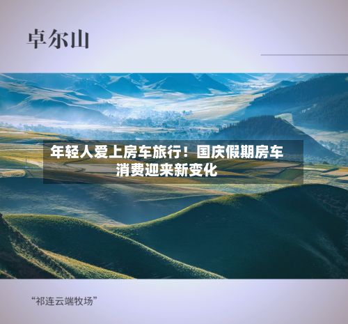 年轻人爱上房车旅行!国庆假期房车消费迎来新变化-第2张图片