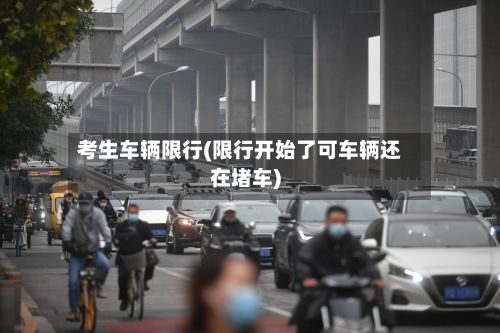 考生车辆限行(限行开始了可车辆还在堵车)-第1张图片
