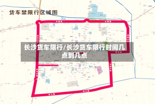长沙货车限行/长沙货车限行时间几点到几点