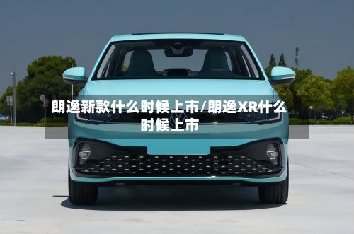 朗逸新款什么时候上市/朗逸XR什么时候上市