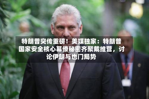特朗普突传重磅！美媒独家：特朗普国家安全核心幕僚秘密齐聚戴维营，讨论伊朗与也门局势-第2张图片
