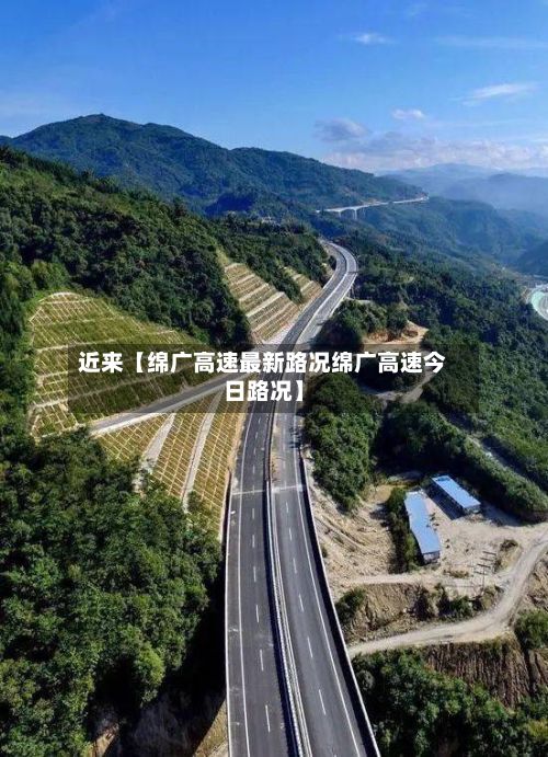 近来【绵广高速最新路况绵广高速今日路况】
