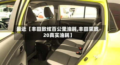 最近【丰田致炫百公里油耗,丰田荣放20真实油耗】