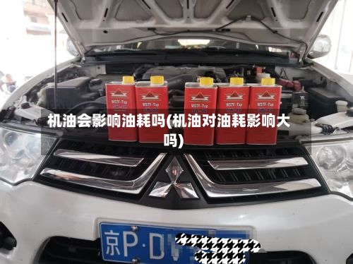 机油会影响油耗吗(机油对油耗影响大吗)