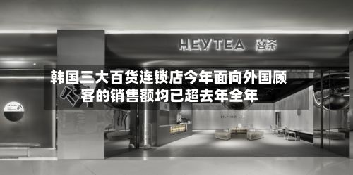 韩国三大百货连锁店今年面向外国顾客的销售额均已超去年全年-第3张图片