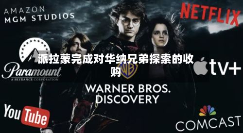 派拉蒙完成对华纳兄弟探索的收购-第2张图片