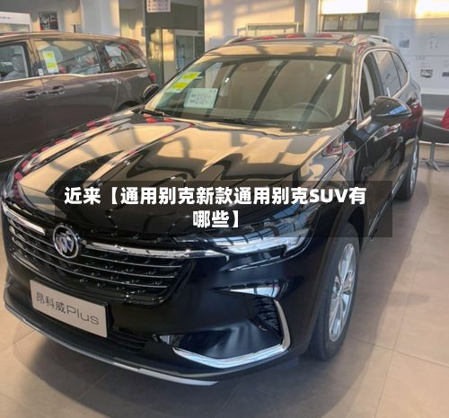 近来【通用别克新款通用别克SUV有哪些】-第2张图片