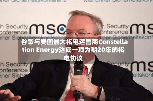 谷歌与美国最大核电运营商Constellation Energy达成一项为期20年的核电协议