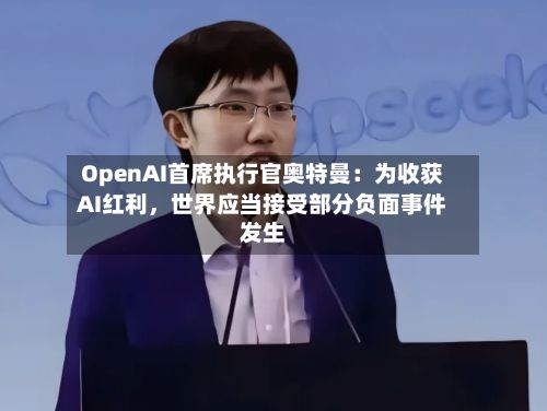 OpenAI首席执行官奥特曼：为收获AI红利，世界应当接受部分负面事件发生-第3张图片