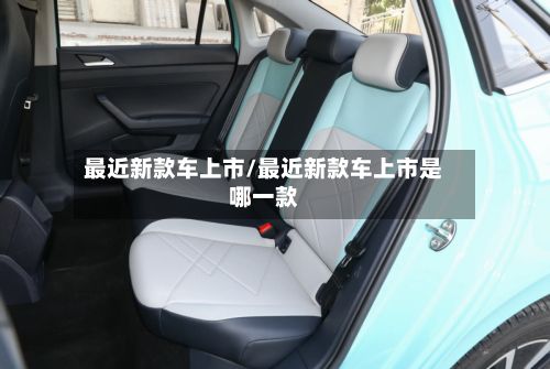 最近新款车上市/最近新款车上市是哪一款-第2张图片