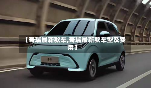 【奇瑞最新款车,奇瑞最新款车型及费用】-第2张图片