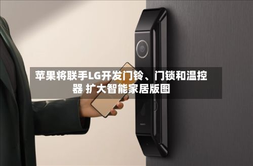 苹果将联手LG开发门铃、门锁和温控器 扩大智能家居版图