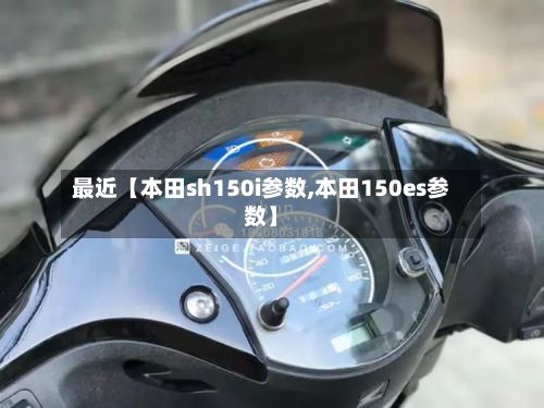 最近【本田sh150i参数,本田150es参数】-第2张图片