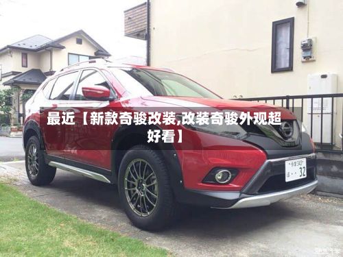 最近【新款奇骏改装,改装奇骏外观超好看】-第2张图片