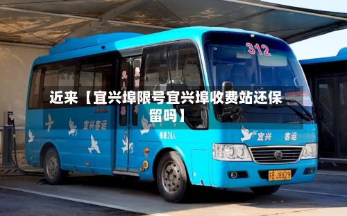 近来【宜兴埠限号宜兴埠收费站还保留吗】