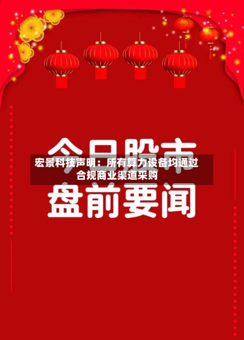 宏景科技声明:所有算力设备均通过合规商业渠道采购-第2张图片