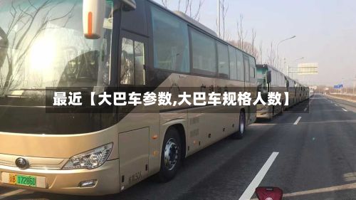 最近【大巴车参数,大巴车规格人数】