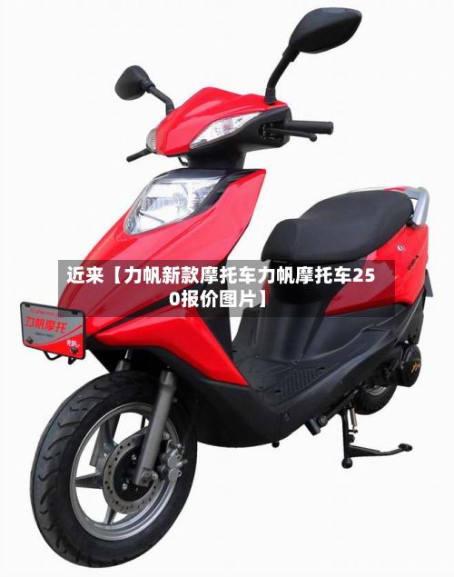 近来【力帆新款摩托车力帆摩托车250报价图片】-第2张图片
