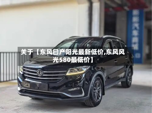 关于【东风曰产阳光最新低价,东风风光580最低价】