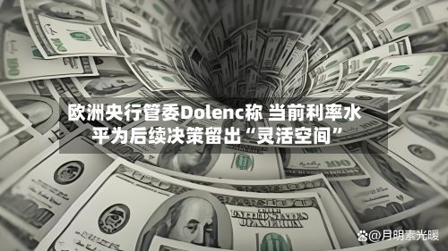 欧洲央行管委Dolenc称 当前利率水平为后续决策留出“灵活空间”-第2张图片