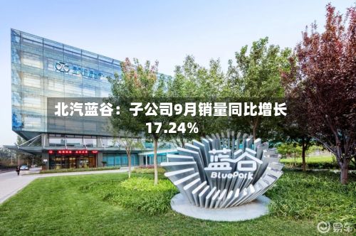 北汽蓝谷：子公司9月销量同比增长17.24%