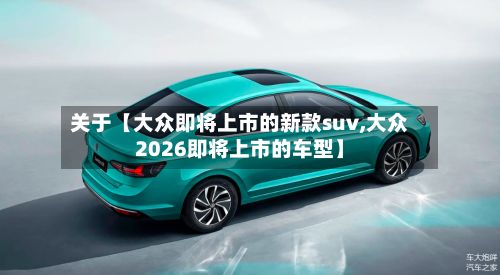 关于【大众即将上市的新款suv,大众2026即将上市的车型】-第2张图片