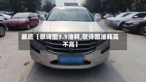最近【歌诗图3.5油耗,歌诗图油耗高不高】-第2张图片