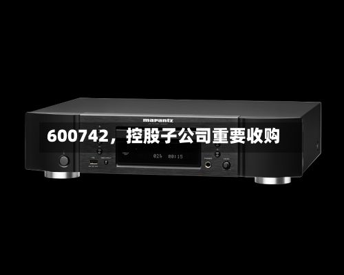 600742，控股子公司重要收购