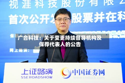 广合科技：关于变更持续督导机构及保荐代表人的公告