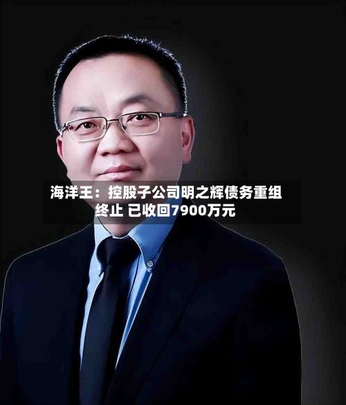 海洋王：控股子公司明之辉债务重组终止 已收回7900万元