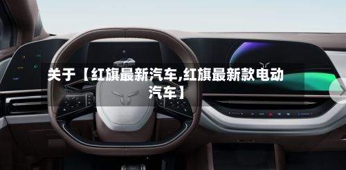 关于【红旗最新汽车,红旗最新款电动汽车】