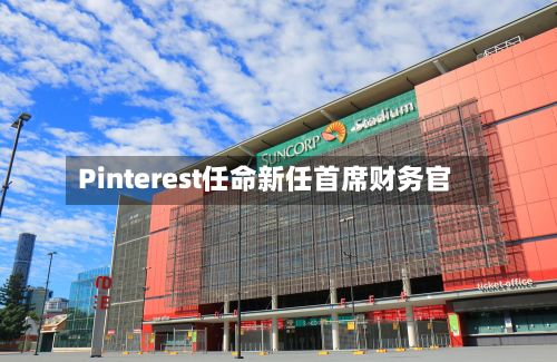 Pinterest任命新任首席财务官