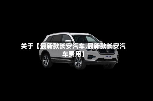 关于【最新款长安汽车,最新款长安汽车费用】-第3张图片