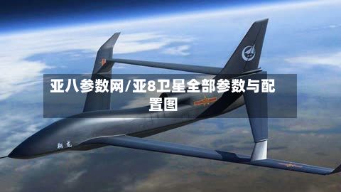 亚八参数网/亚8卫星全部参数与配置图