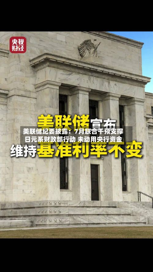 美联储纪要披露：7月联合干预支撑日元系财政部行动 未动用央行资金