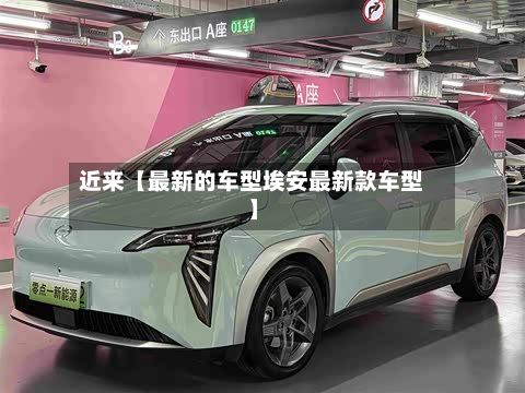 近来【最新的车型埃安最新款车型】-第2张图片