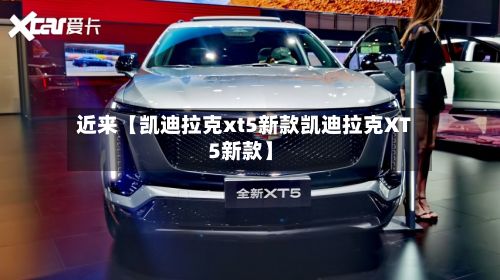 近来【凯迪拉克xt5新款凯迪拉克XT5新款】