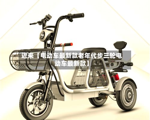 近来【电动车最新款老年代步三轮电动车最新款】-第3张图片