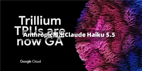 Anthropic推出Claude Haiku 5.5
