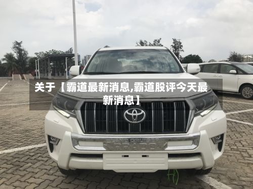 关于【霸道最新消息,霸道股评今天最新消息】